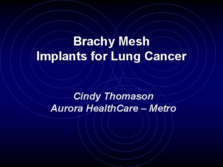 Brachy Mesh Implants for Lung Cancer Cindy Thomason Aurora Health. Care – Metro 