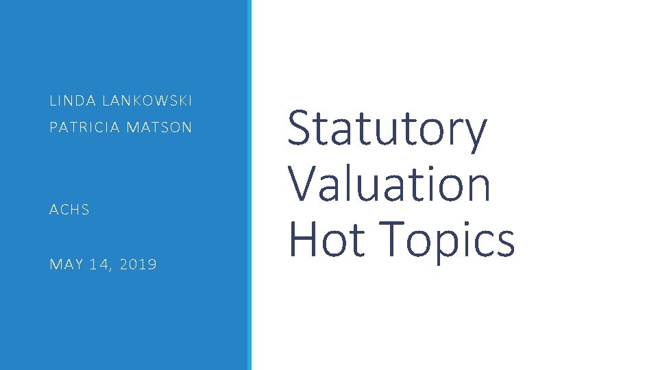 LINDA LANKOWSKI PATRICIA MATSON ACHS MAY 14, 2019 Statutory Valuation Hot Topics 