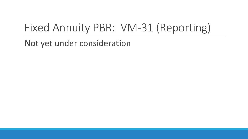 Fixed Annuity PBR: VM-31 (Reporting) Not yet under consideration 