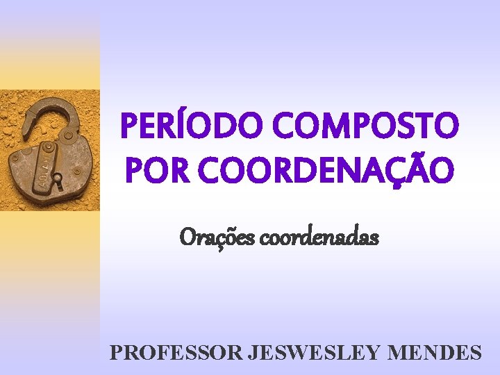 PERÍODO COMPOSTO POR COORDENAÇÃO Orações coordenadas PROFESSOR JESWESLEY MENDES 