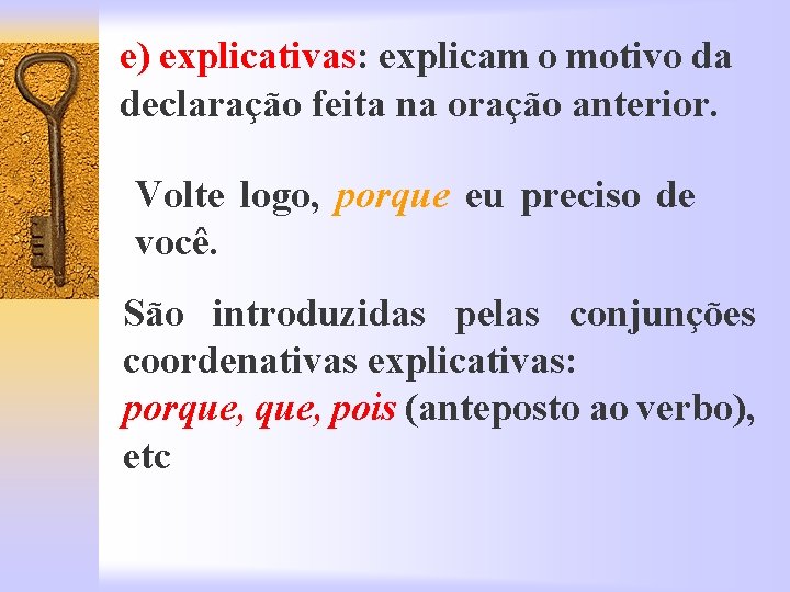 e) explicativas: explicam o motivo da declaração feita na oração anterior. Volte logo, porque