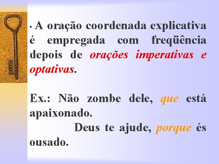 A oração coordenada explicativa é empregada com freqüência depois de orações imperativas e optativas.