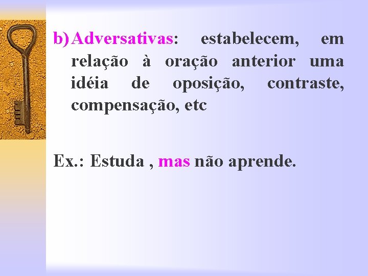 b) Adversativas: estabelecem, em relação à oração anterior uma idéia de oposição, contraste, compensação,