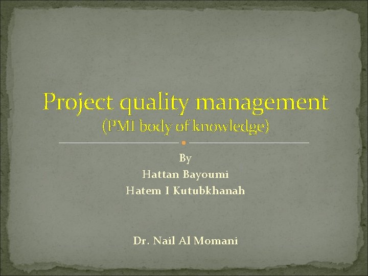 Project quality management (PMI body of knowledge) By Hattan Bayoumi Hatem I Kutubkhanah Dr.
