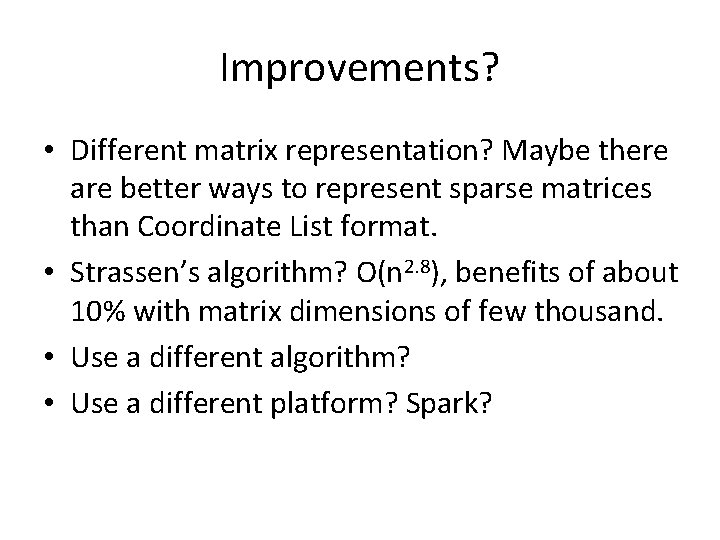 Improvements? • Different matrix representation? Maybe there are better ways to represent sparse matrices