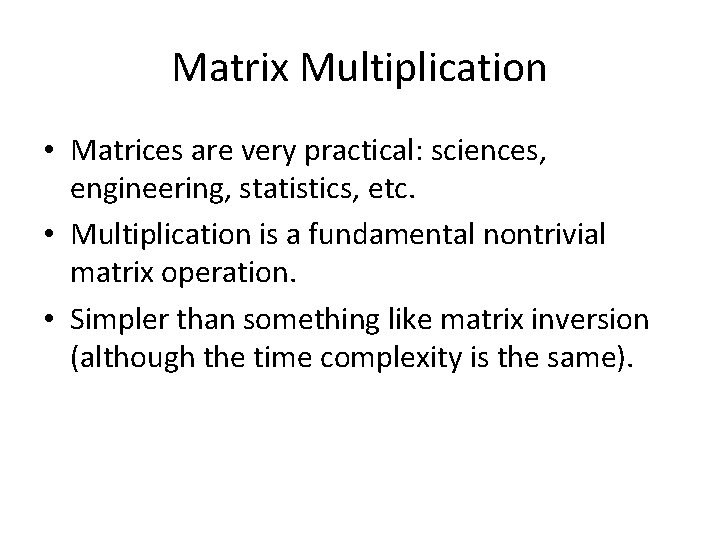 Matrix Multiplication • Matrices are very practical: sciences, engineering, statistics, etc. • Multiplication is