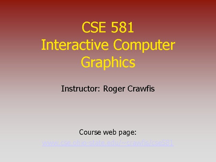 CSE 581 Interactive Computer Graphics Instructor: Roger Crawfis Course web page: www. cse. ohio-state.