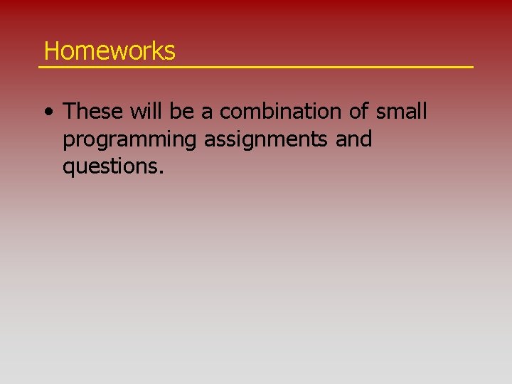 Homeworks • These will be a combination of small programming assignments and questions. 