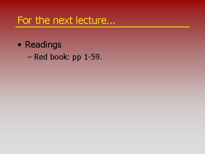 For the next lecture. . . • Readings – Red book: pp 1 -59.