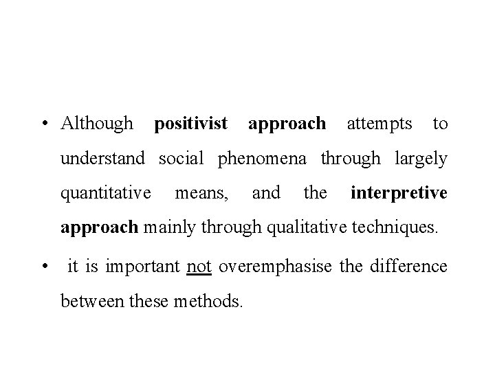  • Although positivist approach attempts to understand social phenomena through largely quantitative means,