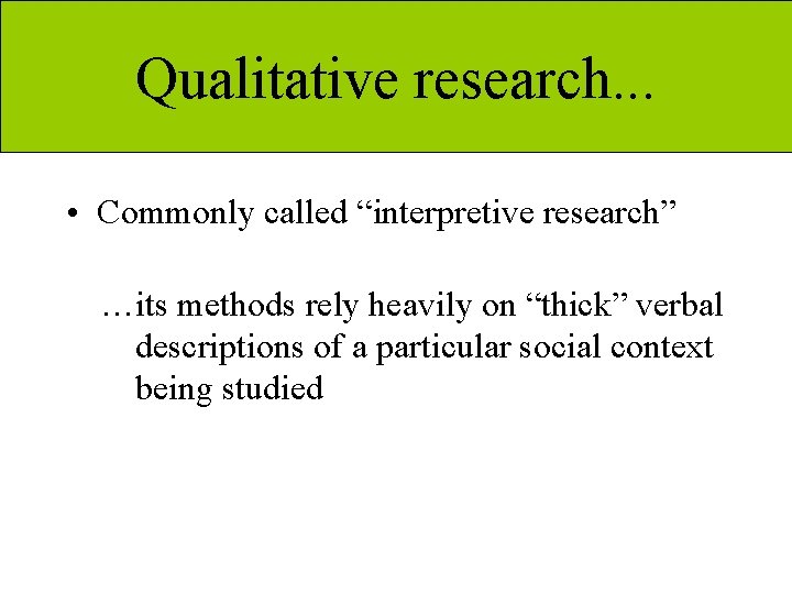 Qualitative research. . . • Commonly called “interpretive research” …its methods rely heavily on
