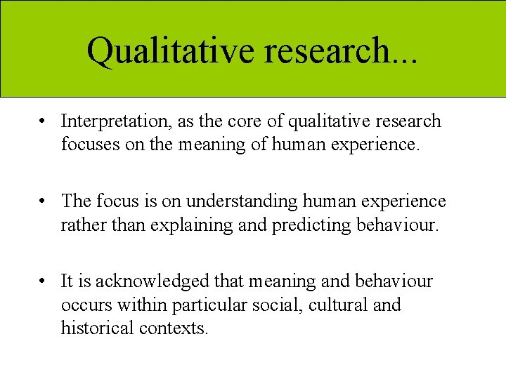 Qualitative research. . . • Interpretation, as the core of qualitative research focuses on