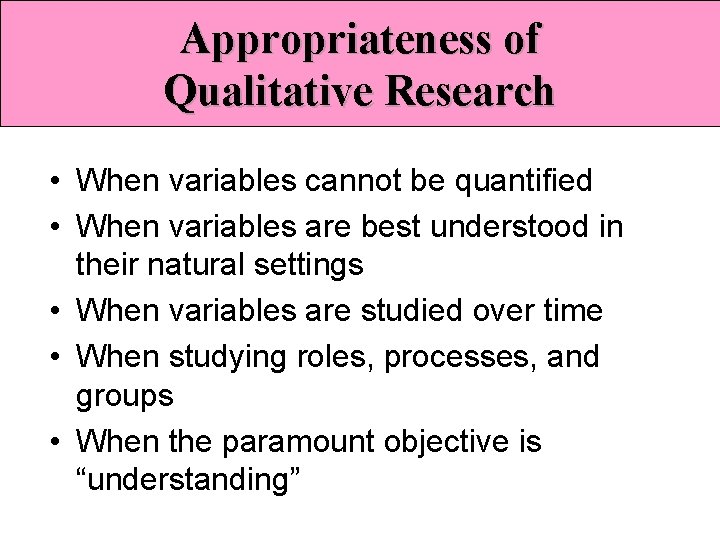 Appropriateness of Qualitative Research • When variables cannot be quantified • When variables are