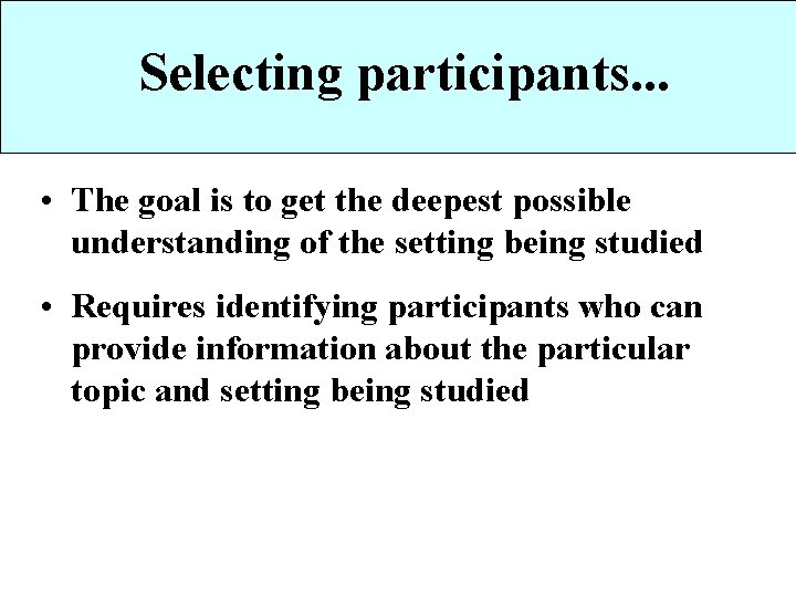 Selecting participants. . . • The goal is to get the deepest possible understanding