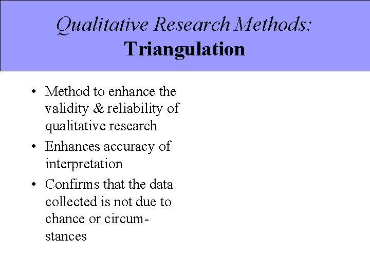 Qualitative Research Methods: Triangulation • Method to enhance the validity & reliability of qualitative