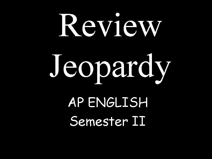 Review Jeopardy AP ENGLISH Semester II Review Jeopardy AP ENGLISH Semester II