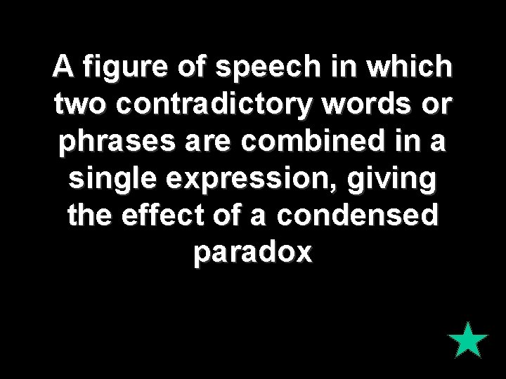A figure of speech in which two contradictory words or phrases are combined in A figure of speech in which two contradictory words or phrases are combined in