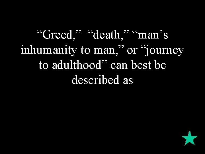 “Greed, ” “death, ” “man’s inhumanity to man, ” or “journey to adulthood” can “Greed, ” “death, ” “man’s inhumanity to man, ” or “journey to adulthood” can