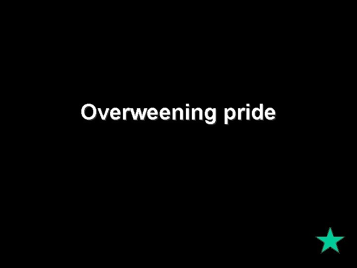 Overweening pride Overweening pride