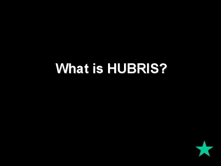 What is HUBRIS? What is HUBRIS?