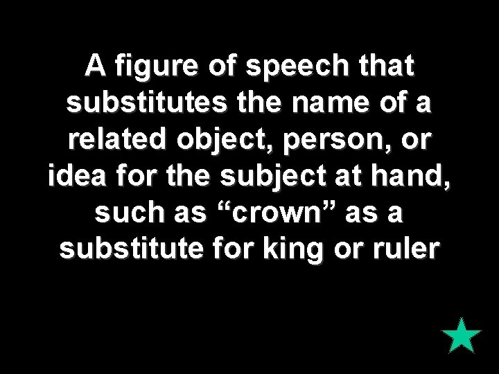 A figure of speech that substitutes the name of a related object, person, or A figure of speech that substitutes the name of a related object, person, or