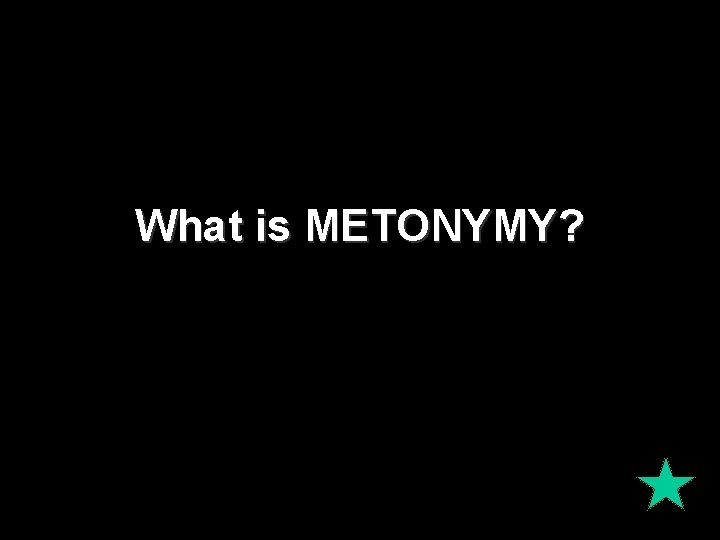 What is METONYMY? What is METONYMY?