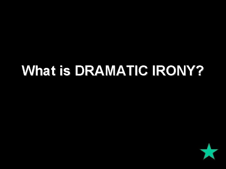 What is DRAMATIC IRONY? What is DRAMATIC IRONY?