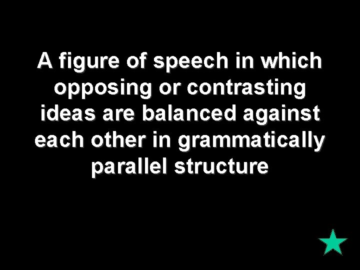 A figure of speech in which opposing or contrasting ideas are balanced against each A figure of speech in which opposing or contrasting ideas are balanced against each
