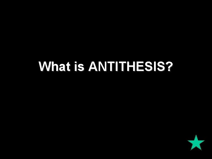What is ANTITHESIS? What is ANTITHESIS?