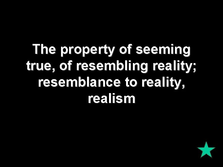 The property of seeming true, of resembling reality; resemblance to reality, realism The property of seeming true, of resembling reality; resemblance to reality, realism