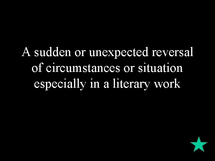 A sudden or unexpected reversal of circumstances or situation especially in a literary work A sudden or unexpected reversal of circumstances or situation especially in a literary work