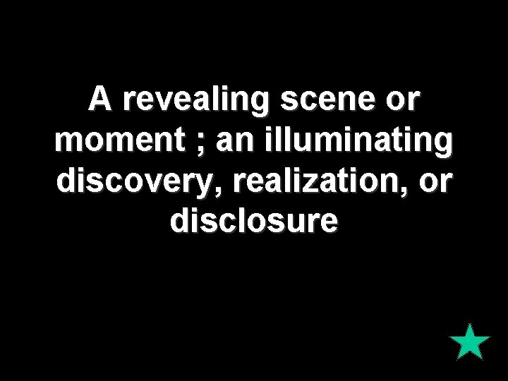A revealing scene or moment ; an illuminating discovery, realization, or disclosure A revealing scene or moment ; an illuminating discovery, realization, or disclosure