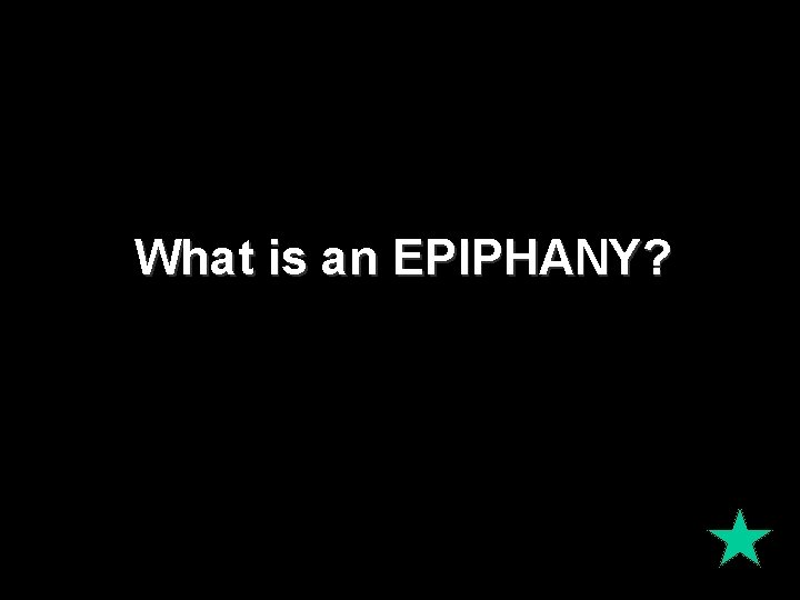 What is an EPIPHANY? What is an EPIPHANY?