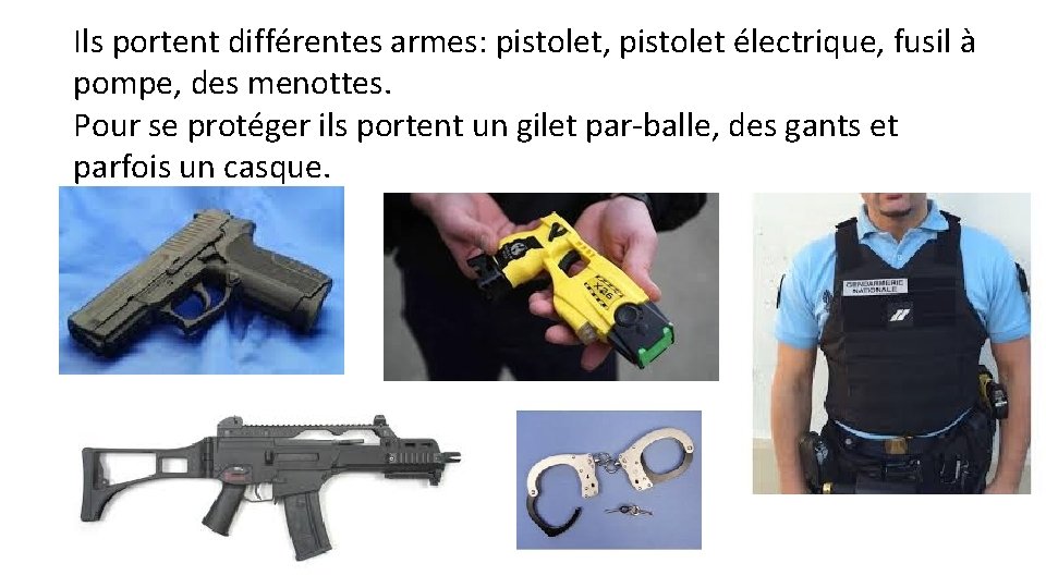 Ils portent différentes armes: pistolet, pistolet électrique, fusil à pompe, des menottes. Pour se