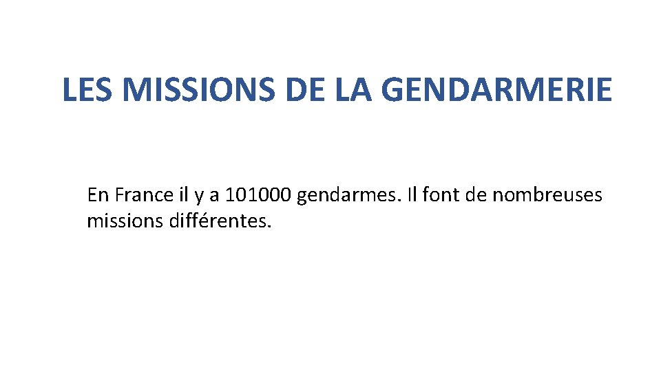 LES MISSIONS DE LA GENDARMERIE En France il y a 101000 gendarmes. Il font