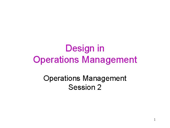 Design in Operations Management Session 2 1 