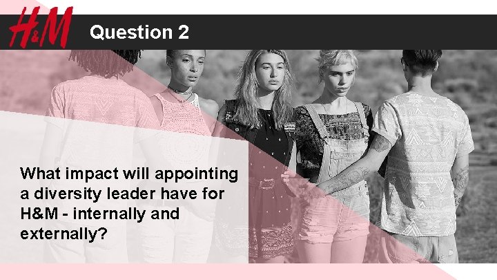 Question 2 What impact will appointing a diversity leader have for H&M - internally