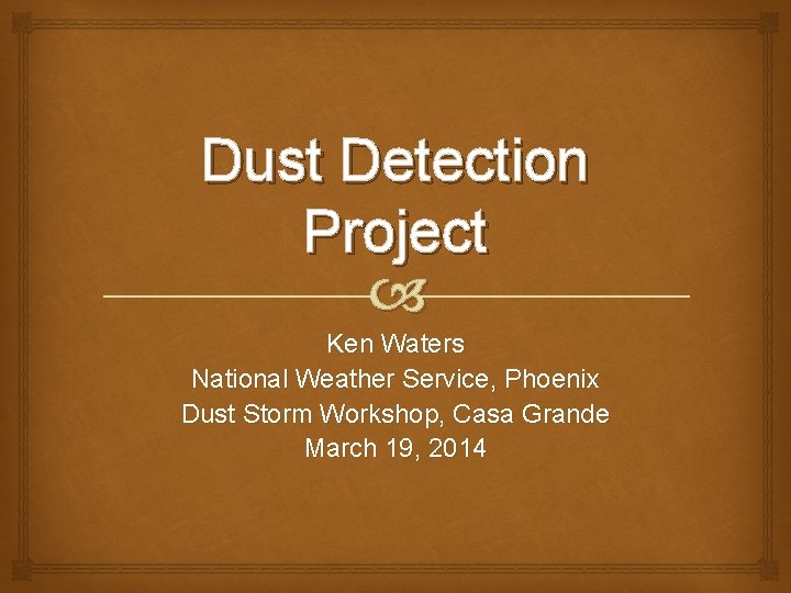 Dust Detection Project Ken Waters National Weather Service, Phoenix Dust Storm Workshop, Casa Grande