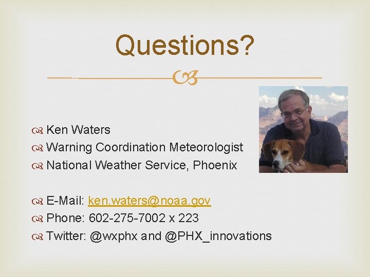 Questions? Ken Waters Warning Coordination Meteorologist National Weather Service, Phoenix E-Mail: ken. waters@noaa. gov