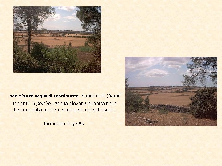 non ci sono acque di scorrimento superficiali (fiumi, torrenti…) poiché l’acqua piovana penetra nelle non ci sono acque di scorrimento superficiali (fiumi, torrenti…) poiché l’acqua piovana penetra nelle