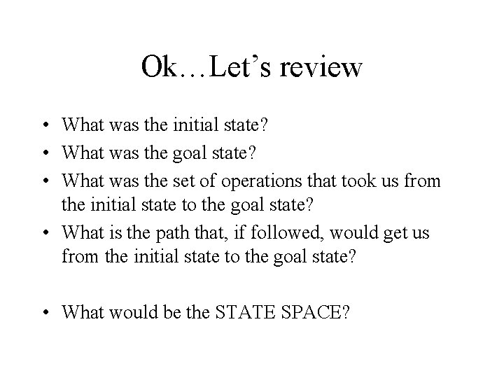 Ok…Let’s review • What was the initial state? • What was the goal state?