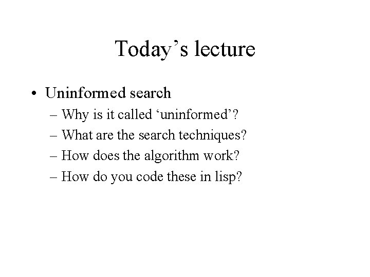 Today’s lecture • Uninformed search – Why is it called ‘uninformed’? – What are