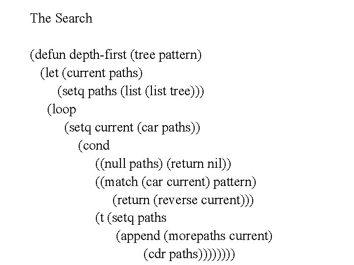 The Search (defun depth-first (tree pattern) (let (current paths) (setq paths (list tree))) (loop