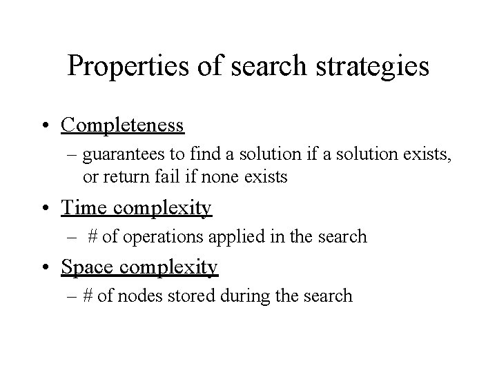 Properties of search strategies • Completeness – guarantees to find a solution if a