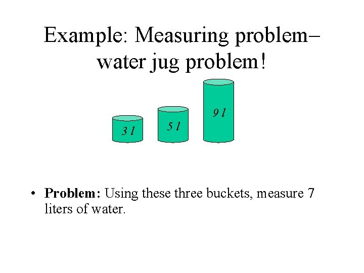 Example: Measuring problem– water jug problem! 9 l 3 l 5 l • Problem: