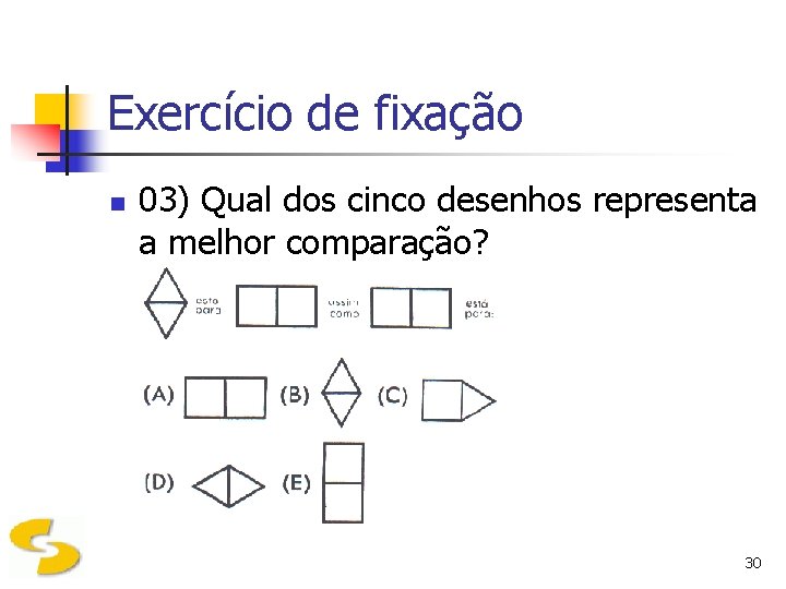 Exercício de fixação n 03) Qual dos cinco desenhos representa a melhor comparação? 30