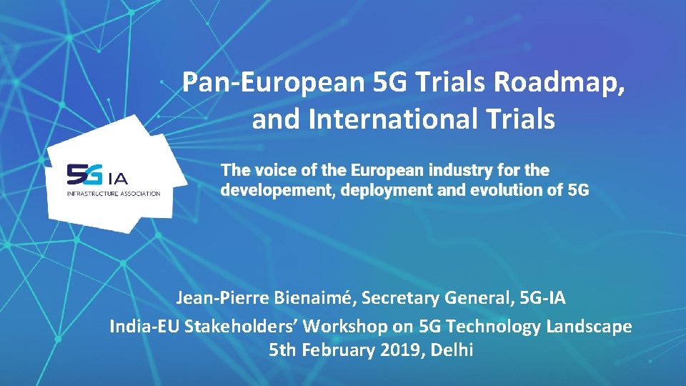 Pan-European 5 G Trials Roadmap, and International Trials Jean-Pierre Bienaimé, Secretary General, 5 G-IA