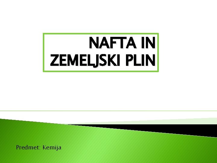 NAFTA IN ZEMELJSKI PLIN Predmet: Kemija NAFTA IN ZEMELJSKI PLIN Predmet: Kemija