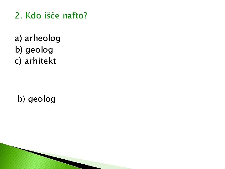 2. Kdo išče nafto? a) arheolog b) geolog c) arhitekt b) geolog 2. Kdo išče nafto? a) arheolog b) geolog c) arhitekt b) geolog