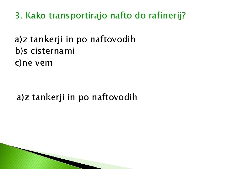 3. Kako transportirajo nafto do rafinerij? a)z tankerji in po naftovodih b)s cisternami c)ne 3. Kako transportirajo nafto do rafinerij? a)z tankerji in po naftovodih b)s cisternami c)ne
